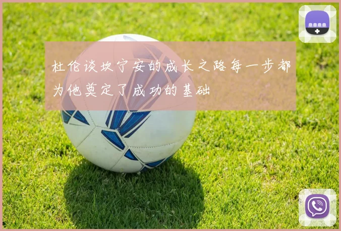 杜伦谈坎宁安的成长之路每一步都为他奠定了成功的基础