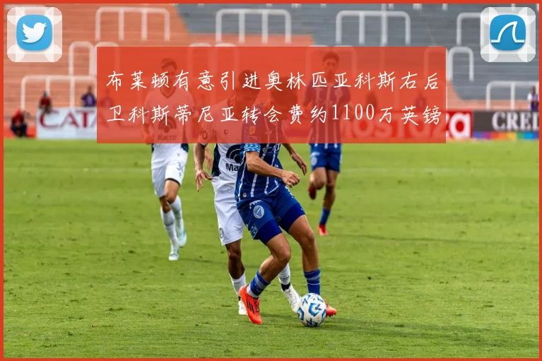 布莱顿有意引进奥林匹亚科斯右后卫科斯蒂尼亚转会费约1100万英镑